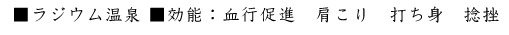 ■ラジウム温泉 ■効能：血行促進　肩こり　打ち身　捻挫